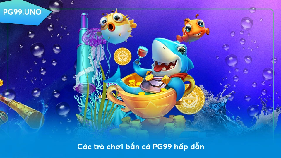 Bắn cá PG99 - Sảnh game thú vị với cơ hội trúng thưởng khủng Các trò chơi bắn cá PG99 hấp dẫn
