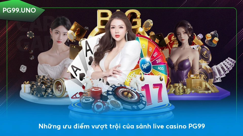 Live casino PG99 - Điểm đến hoàn hảo cho người yêu cá cược Những ưu điểm vượt trội của sảnh live casino PG99