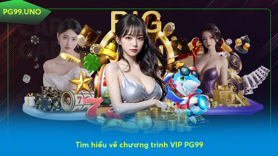 VIP PG99 - Cánh cửa dẫn đến những trải nghiệm đẳng cấp Tìm hiểu về chương trình VIP PG99