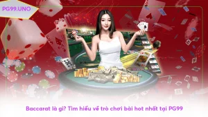 Baccarat là gì? Tìm hiểu về trò chơi bài hot nhất tại PG99