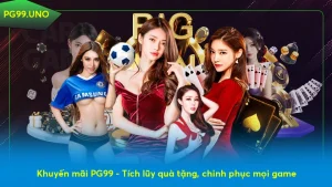 Khuyến mãi PG99 - Tích lũy quà tặng, chinh phục mọi game