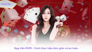 Nạp tiền PG99 - Cách thực hiện đơn giản và an toàn