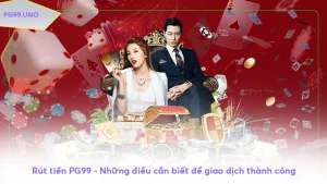 Rút tiền PG99 - Những điều cần biết để giao dịch thành công