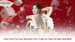 Cách Chơi Cá Cược Bóng Đá Trực Tuyến An Toàn Và Hiệu Quả Nhất