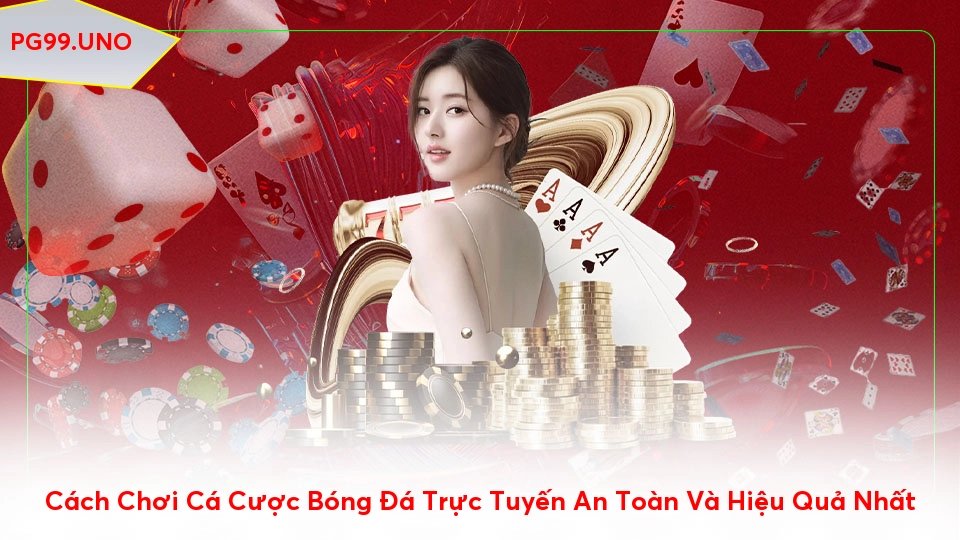 Cách Chơi Cá Cược Bóng Đá Trực Tuyến An Toàn Và Hiệu Quả Nhất